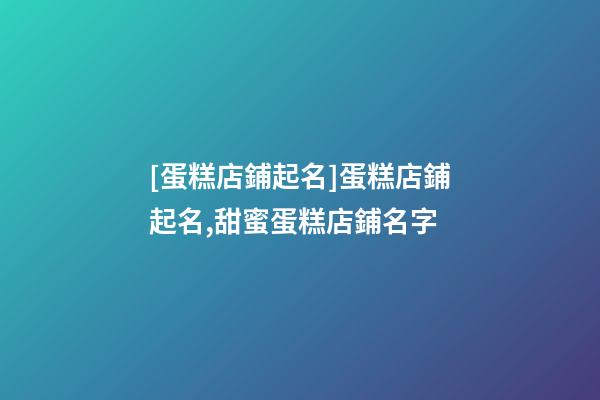 [蛋糕店鋪起名]蛋糕店鋪起名,甜蜜蛋糕店鋪名字-第1張-店鋪起名-玄機(jī)派